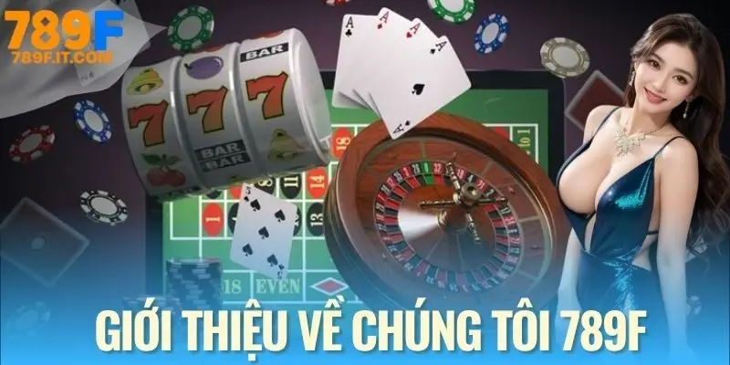 Về Chúng Tôi 789F Giới thiệu tổng quan về chúng tôi 789F